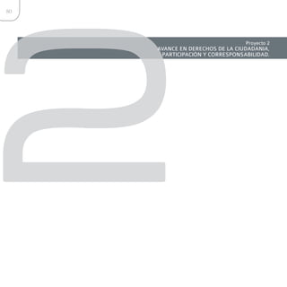 2
80




                                 Proyecto 2
     AVANCE EN DERECHOS DE LA CIUDADANIA,
      PARTICIPACIÓN Y CORRESPONSABILIDAD.
 