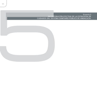 5
86




                                                 Proyecto 5
               INCORPORACIÓN EFECTIVA DE LA ESTRATEGIA DE
     CUIDADOS DEL SISTEMA SANITARIO PÚBLICO DE ANDALUCÍA.
 