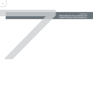 7
90




                        Proyecto 7
     PROFUNDIZAR EN EL MODELO DE
     COMPETENCIAS PROFESIONALES.
 