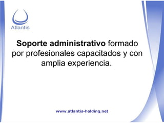 Soporte administrativo  formado por profesionales capacitados y con amplia experiencia.   www.atlantis-holding.net 