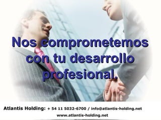 Nos comprometemos con tu desarrollo profesional. Atlantis Holding :  + 54 11 5032-6700 / info@atlantis-holding.net www.atlantis-holding.net 