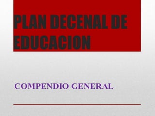 PLAN DECENAL DE 
EDUCACION 
COMPENDIO GENERAL 
 