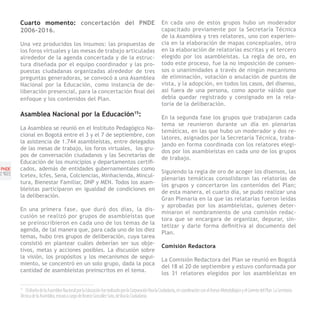 Cuarto momento: concertación del PNDE                                                           En cada uno de estos grupos hubo un moderador
       2006-2016.                                                                                      capacitado previamente por la Secretaría Técnica
                                                                                                       de la Asamblea y tres relatores, uno con experien-
       Una vez producidos los insumos: las propuestas de                                               cia en la elaboración de mapas conceptuales, otro
       los foros virtuales y las mesas de trabajo articuladas                                          en la elaboración de relatorías escritas y el tercero
       alrededor de la agenda concertada y de la estruc-                                               elegido por los asambleístas. La regla de oro, en
       tura diseñada por el equipo coordinador y las pro-                                              todo este proceso, fue la no imposición de consen-
       puestas ciudadanas organizadas alrededor de tres                                                sos o unanimidades a través de ningún mecanismo
       preguntas generadoras, se convocó a una Asamblea                                                de eliminación, votación o anulación de puntos de
       Nacional por la Educación, como instancia de de-                                                vista, y la adopción, en todos los casos, del disenso,
       liberación presencial, para la concertación final del                                           así fuera de una persona, como aporte válido que
       enfoque y los contenidos del Plan.                                                              debía quedar registrado y consignado en la rela-
                                                                                                       toría de la deliberación.
       Asamblea Nacional por la Educación15:                                                           En la segunda fase los grupos que trabajaron cada
                                                                                                       tema se reunieron durante un día en plenarias
       La Asamblea se reunió en el Instituto Pedagógico Na-
                                                                                                       temáticas, en las que hubo un moderador y dos re-
       cional en Bogotá entre el 3 y el 7 de septiembre, con
                                                                                                       latores, asignados por la Secretaría Técnica, traba-
       la asistencia de 1.744 asambleístas, entre delegados
                                                                                                       jando en forma coordinada con los relatores elegi-
       de las mesas de trabajo, los foros virtuales, los gru-
                                                                                                       dos por los asambleístas en cada uno de los grupos
       pos de conversación ciudadanos y las Secretarías de
                                                                                                       de trabajo.
       Educación de los municipios y departamentos certifi-
PNDE   cados, además de entidades gubernamentales como
[1 ]
  2                                                                                                    Siguiendo la regla de oro de acoger los disensos, las
       Icetex, Icfes, Sena, Colciencias, Minhacienda, Mincul-
                                                                                                       plenarias temáticas consolidaron las relatorías de
       tura, Bienestar Familiar, DNP y MEN. Todos los asam-
                                                                                                       los grupos y concertaron los contenidos del Plan;
       bleístas participaron en igualdad de condiciones en
                                                                                                       de esta manera, el cuarto día, se pudo realizar una
       la deliberación.
                                                                                                       Gran Plenaria en la que las relatarías fueron leídas
                                                                                                       y aprobadas por los asambleístas, quienes deter-
       En una primera fase, que duró dos días, la dis-
                                                                                                       minaron el nombramiento de una comisión redac-
       cusión se realizó por grupos de asambleístas que
                                                                                                       tora que se encargara de organizar, depurar, sin-
       se preinscribieron en cada uno de los temas de la
                                                                                                       tetizar y darle forma definitiva al documento del
       agenda, de tal manera que, para cada uno de los diez
                                                                                                       Plan.
       temas, hubo tres grupos de deliberación, cuya tarea
       consistió en plantear cuáles deberían ser sus obje-
                                                                                                       Comisión Redactora
       tivos, metas y acciones posibles. La discusión sobre
       la visión, los propósitos y los mecanismos de segui-
                                                                                                       La Comisión Redactora del Plan se reunió en Bogotá
       miento, se concentró en un solo grupo, dada la poca
                                                                                                       del 18 al 20 de septiembre y estuvo conformada por
       cantidad de asambleístas preinscritos en el tema.
                                                                                                       los 31 relatores elegidos por los asambleístas en

       15
          El diseño de la Asamblea Nacional por la Educación fue realizado por la Corporación Viva la Ciudadanía, en coordinación con el Asesor Metodológico y el Gerente del Plan. La Secretaría
       Técnica de la Asamblea, estuvo a cargo de Beatriz González Soto, de Viva la Ciudadanía.
 