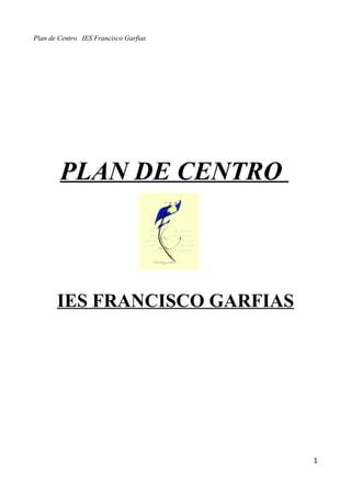 Plan de Centro. IES Francisco Garfias
PLAN DE CENTRO
IES FRANCISCO GARFIAS
1
 