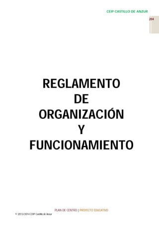 CEIP CASTILLO DE ANZUR
204

REGLAMENTO
DE
ORGANIZACIÓN
Y
FUNCIONAMIENTO

PLAN DE CENTRO | PROYECTO EDUCATIVO
© 2013/2014 CEIP Castillo de Anzur

 