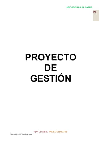 CEIP CASTILLO DE ANZUR
273

PROYECTO
DE
GESTIÓN

PLAN DE CENTRO | PROYECTO EDUCATIVO
© 2013/2014 CEIP Castillo de Anzur

 