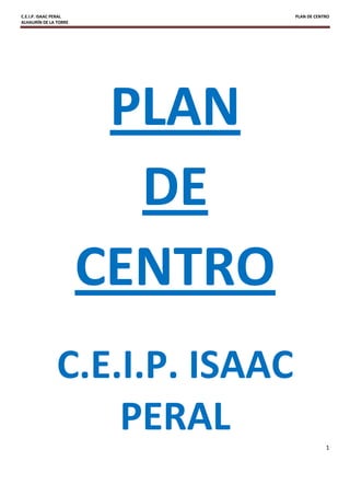 C.E.I.P. ISAAC PERAL            PLAN DE CENTRO
ALHAURÍN DE LA TORRE




                        PLAN
                         DE
                       CENTRO
               C.E.I.P. ISAAC
                   PERAL                    1
 