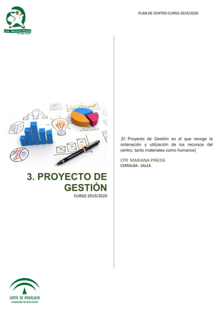 PLAN DE CENTRO CURSO 2019/2020
3. PROYECTO DE
GESTIÓN
CURSO 2019/2020
.El Proyecto de Gestión es el que recoge la
ordenación y utilización de los recursos del
centro, tanto materiales como humanos]
CPR MARIANA PINEDA
CERRALBA - ZALEA
 
