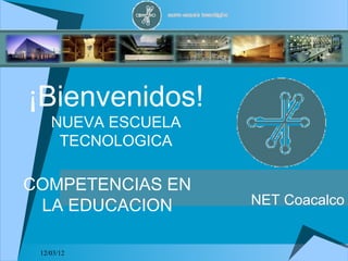 ¡Bienvenidos!
    NUEVA ESCUELA
     TECNOLOGICA

COMPETENCIAS EN
 LA EDUCACION       NET Coacalco


 12/03/12
 