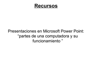 Recursos Presentaciones en Microsoft Power Point: “partes de una computadora y su funcionamiento ”