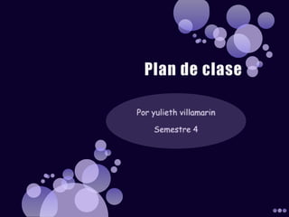 Plan de clase Por yulieth villamarin Semestre 4  