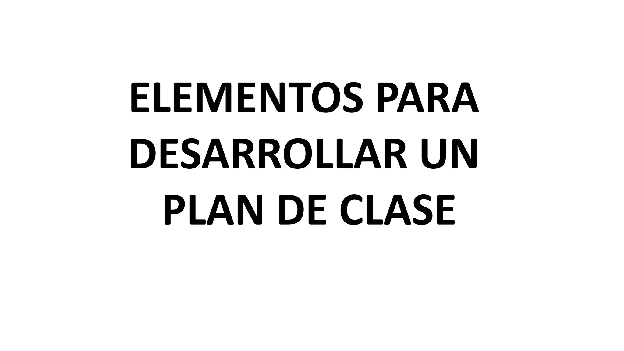 ELEMENTOS PARA
DESARROLLAR UN
PLAN DE CLASE