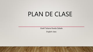 PLAN DE CLASE
Gisell Tatiana Rueda Zabala
English class
 