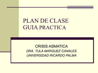 PLAN DE CLASE GUIA  PRACTICA CRISIS ASMATICA DRA. TULA MARQUEZ CANALES UNIVERSIDAD RICARDO PALMA 