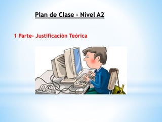 Plan de Clase - Nivel A2 
1 Parte- Justificación Teórica 
 