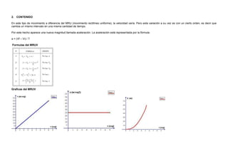 2. CONTENIDO
En este tipo de movimiento a diferencia del MRU (movimiento rectilíneo uniforme), la velocidad varía. Pero es...