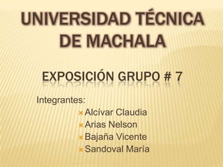 UNIVERSIDAD TÉCNICA
    DE MACHALA
  EXPOSICIÓN GRUPO # 7
 Integrantes:
            Alcívar Claudia
            Arias Nelson
            Bajaña Vicente
            Sandoval María
 