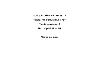 BLOQUE CURRICULAR No. 4
Título: “MI COMUNIDAD Y YO”
No. de semanas: 7
No. de períodos: 84
Planes de clase
 