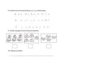 8.- Encierre en un círculo las letras a, e, i, o, u (minúsculas)
9.- Cuente y ponga el número que corresponda.
10.- Dibujesu nombre.
 