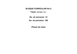 BLOQUE CURRICULAR No.5
Título: “MI PAÍS Y YO “
No. de semanas: 14
No. de períodos: 168
Planes de clase
 