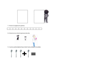 7.- Pinte enlaregleta10 cuadritos
8.- Encierre enun círculo lapersonamás alta
9.- Cuente cuantosobjetoshayentotal Sume y dibuje el resultado
 