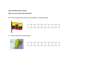 ¿Qué aprendiste sobre Ecuador?
¿Qué es lo que te gusta más del Ecuador?
12.- Pinta los sonidos de las vocales que corresponden al nombre del objeto.
13.- Pinta los sonidos del nombre Ecuador.
 