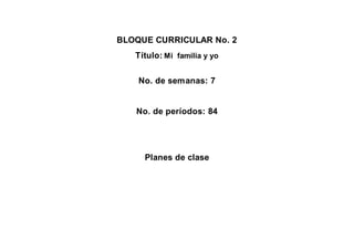 BLOQUE CURRICULAR No. 2
Título: Mi familia y yo
No. de semanas: 7
No. de períodos: 84
Planes de clase
 