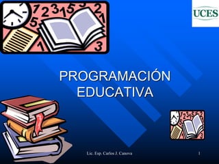 Lic. Esp. Carlos J. Canova 1
PROGRAMACIÓN
EDUCATIVA
 