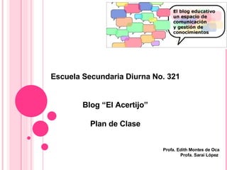Escuela Secundaria Diurna No. 321 Blog “El Acertijo” Plan de Clase Profa. Edith Montes de Oca Profa. Sarai López  