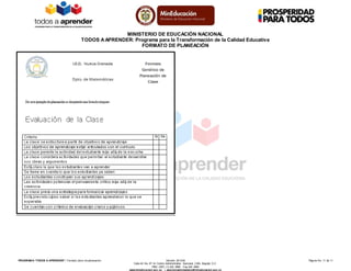 MINISTERIO DE EDUCACIÓN NACIONAL
TODOS AAPRENDER: Programa para la Transformación de la Calidad Educativa
FORMATO DE PLANEACIÓN
PROGRAM A “TODOS A APRENDER”: Formato único de planeación Versión: 201304 Página No. 11 de 11
Calle 43 No. 57-14 Centro Administrativo Nacional, CAN, Bogotá, D.C.
PBX: (057) (1) 222 2800 - Fax 222 4953
www.mineducacion.gov.co – atencionalciudadano@mineducacion.gov.co
 