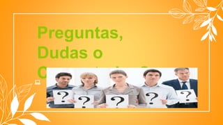 Preguntas,
Dudas o
Comentarios?
 