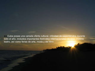 ●● Cuba posee una variada oferta cultural, infinidad de espectáculos durante 
todo el año, incluidos importantes festivales internacionales de cine, música, 
teatro, así como ferias de arte, moda y del libro 
 