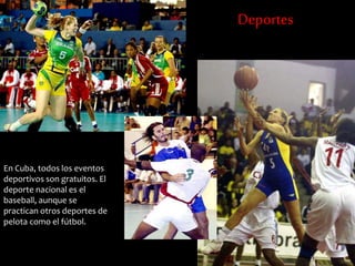 En Cuba, todos los eventos 
deportivos son gratuitos. El 
deporte nacional es el 
baseball, aunque se 
practican otros deportes de 
pelota como el fútbol. 
Deportes 
 