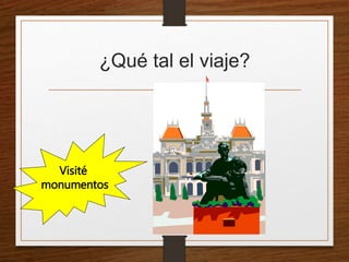 ¿Qué tal el viaje? 
Visité 
monumentos 
 