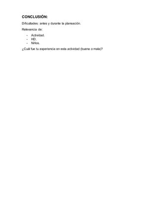 CONCLUSIÓN:
Dificultades: antes y durante la planeación.
Relevancia de:
- Actividad.
- HD.
- Niños.
¿Cuál fue tu experiencia en esta actividad (buena o mala)?