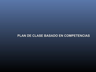 PLAN DE CLASE BASADO EN COMPETENCIASPLAN DE CLASE BASADO EN COMPETENCIAS
 