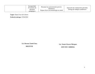bioseguridad.
20 minutos de
descanso
pedagógico
- Rescatar los conocimientos previos.
- Dinámicas
- Repaso breve de terminología en salud
Ejecución de evaluaciones parciales
Entrega de trabajos académicos
Lugar: Santa Cruz de la Sierra
Fecha de entrega: 25/04/2024
9
Lic. Roxana Tumiri Inca
DOCENTE
Lic. Noemi Álvarez Márquez
JEFE DE CARRERA
 