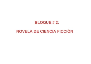 BLOQUE # 2:
NOVELA DE CIENCIA FICCIÓN
 