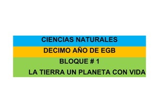 CIENCIAS NATURALES
DECIMO AÑO DE EGB
BLOQUE # 1
LA TIERRA UN PLANETA CON VIDA
 