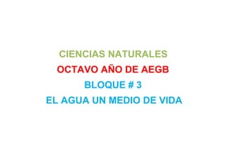 CIENCIAS NATURALES
OCTAVO AÑO DE AEGB
BLOQUE # 3
EL AGUA UN MEDIO DE VIDA
 