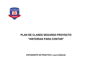 PLAN DE CLASES SEGUNDO PROYECTO
“HISTORIAS PARA CONTAR”
ESTUDIANTE EN PRACTICA: Laura Gallardo
 