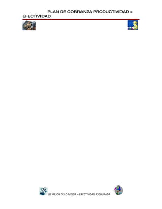PLAN DE COBRANZA PRODUCTIVIDAD =
EFECTIVIDAD




         LO MEJOR DE LO MEJOR – EFECTIVIDAD ASEGURADA
 