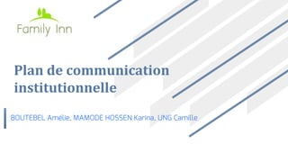 Plan de communication
institutionnelle
BOUTEBEL Amélie, MAMODE HOSSEN Karina, UNG Camille
 