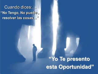 Cuando dices:... “No Tengo, No puedo ,  resolver las cosas...” “Yo Te presento  esta Oportunidad” 