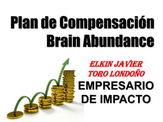 EMPRESARIO DE IMPACTO
Elkin Toro
Plan de Compensación
Brain Abundance
EMPRESARIO
DE IMPACTO
ELKIN JAVIER
TORO LONDOÑO
 