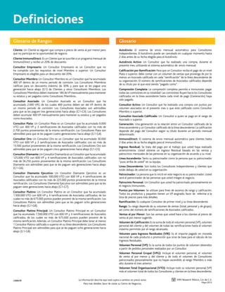 Definiciones
Glosario de Rangos

Glosario

Cliente: Un Cliente es alguien que compra a precio de venta al por menor pero
que no participa en la oportunidad de negocio.

AutoEnvío: El sistema de envío mensual automático para Consultores
Independientes. El AutoEnvío puede ser cancelado en cualquier momento hasta
2 días antes de su fecha elegida para el AutoEnvío.

Cliente ImmunoDirect: Es un Cliente que se suscribe a un programa mensual de
ImmunoDirect y recibe un 20% de descuento.
Consultor Empresario: Un Consultor Empresario es un Consultor que no
ha cumplido con los requisitos de nivel Miembro o superior. Un Consultor
Empresario es elegible para un descuento del 20%.
Consultor Miembro: Un Consultor Miembro es un Consultor que ha acumulado
400 VP dentro de un mismo periodo de comisión. Los Consultores Miembros
califican para un descuento máximo de 30% y para que se les pague una
generación hacia abajo (G1) de Clientes y otros Consultores Miembros. Los
Consultores Miembros deben mantener 180 de VP mensualmente para mantener
su estatus y ser pagados como Consultores Miembros.
Consultor Asociado: Un Consultor Asociado es un Consultor que ha
acumulado 2.000 VPG de los cuales 400 puntos deben ser del VP dentro de
un mismo periodo de comisión. Los Consultores Asociados son admisibles
para que se les paguen tres generaciones hacia abajo (G1-G3). Los Consultores
deben acumular 400 VP mensualmente para mantener su estatus y ser pagados
como Asociados.

AutoEnvío Activo: Un Consultor que ha realizado una compra, durante el
presente mes, utilizando el sistema automático de envío mensual
Calificación por Ramificación: Para que un Consultor reciba el pago de un nivel
Plata o superior, debe contar con un volumen de ventas que provenga de por lo
menos un Asociado calificado en cada “ramificación” de la línea descendente de
su organización. El número de ramificaciones de Asociados calificados depende
de su título por el que está siendo “pagado como”.
Compresión Completa: La compresión completa permite a Immunotec pagar
todas las comisiónes en su totalidad. Las comisiónes fluyen hacia los Consultores
calificados en la línea ascendente hasta cada nivel de pago (Generación) haya
sido pagado.
Consultor Activo: Un Consultor que ha realizado una compra con puntos por
volumen asociados en el presente mes o que está calificado como Consultor
Miembro o superior.
Consultor Asociado Calificado: Un Consultor a quien se paga en el rango de
Asociado o superior.

Consultor Plata: Un Consultor Plata es un Consultor que ha acumulado 6.000
VTO con 400 VP y 3 ramificaciones de Asociados calificados con no más de
2.700 puntos provenientes de la misma ramificación. Los Consultores Plata son
admisibles para que se les paguen cuatro generaciones hacia abajo (G1-G4).

Generación. Una generación es la relación entre un Consultor calificado de la
línea ascendente y un Consultor calificado de la línea descendente. La calificación
depende del pago del Consultor según su título durante un periodo mensual
determinado.

Consultor Oro: Un Consultor Oro es un Consultor que ha acumulado 30.000
VTO con 600 VP y 3 ramificaciones de Asociados calificados con no más de
13.500 puntos provenientes de la misma ramificación. Los Consultores Oro son
admisibles para que se les paguen cinco generaciones hacia abajo (G1-G5).

ImmunoDirect: El sistema de envío mensual automático para clientes hasta
2 días antes de su fecha elegida para el ImmunoDirect.

Consultor Diamante: Un Consultor Diamante es un Consultor que ha acumulado
125.000 VTO con 600 VP y 4 ramificaciones de Asociados calificados con no
más de 56.250 puntos provenientes de la misma ramificación. Los Consultores
Diamante son admisibles para que se les paguen seis generaciones hacia abajo
(G1-G6).
Consultor Diamante Ejecutivo: Un Consultor Diamante Ejecutivo es un
Consultor que ha acumulado 500.000 VTO con 600 VP y 4 ramificaciones de
Asociados calificados con no más de 225.000 puntos provenientes de la misma
ramificación. Los Consultores Diamante Ejecutivo son admisibles para que se les
paguen siete generaciones hacia abajo (G1-G7).
Consultor Platino: Un Consultor Platino es un Consultor que ha acumulado
1.500.000 VTO con 600 VP y 4 ramificaciones de Asociados calificados, de los
cuales no más de 675.000 puntos pueden provenir de la misma ramificación. Los
Consultores Platino son admisibles para que se les paguen ocho generaciones
hacia abajo (G1-G8).
Consultor Platino Principal: Un Consultor Platino Principal es un Consultor
que ha acumulado 1.500.000 VTO con 600 VP y 4 ramificaciones de Asociados
calificados, de los cuales no más de 675.000 puntos pueden provenir de la
misma ramificación. Además, un Consultor Platino Principal debe tener al menos
1 Consultor Platino calificado o superior en su línea descendente. Los Consultores
Platino Principal son admisibles para que se les paguen ocho generaciones hacia
abajo (G1-G8).

Ingreso Residual: Se trata del pago por el trabajo que usted haya realizado
anteriormente. Usted obtiene un Ingreso Residual basado en las ventas y
patrocinios mensuales de las personas en su organización de acuerdo a su nivel.
Línea Ascendente: Tanto su patrocinador como la persona que su patrocinador
“puso arriba de usted” en su equipo.
Línea Descendente: Son todos los Consultores Independientes y clientes que
están debajo de usted en su organización.
Patrocinador: La persona que lo inició en este negocio es su patrocinador. Usted
será el patrocinador de las personas que usted integre al negocio.
Patrocinio Personal: Un Consultor que usted ha patrocinado personalmente en
el negocio Immunotec.
Puntos por Volumen: Se utilizan para fines de ascenso de rango y calificación.
Todos los productos y paquetes tienen un VP asignado; favor de referirse a la
lista de precios para más detalles.
Ramificación: Es cualquier Consultor de primer nivel y su línea descendente.
Rango: Su rango depende de su volumen de ventas (total, personal y de grupo),
así como del número de ramificaciones de Asociados calificados.
Ventas al por Menor: Son las ventas que usted hace a los clientes al precio de
venta al por menor sugerido.
Volumen de Calificación: Es la suma de todo el volumen personal (VP), volumen
personal del cliente y del volumen de todas las ramificaciones hasta el volumen
máximo permitido por el rango alcanzado.
Volumen para Ingresos Residuales (VIR): Es el importe pagado en moneda
nacional de cada producto o promoción que sirve de base para el cálculo de los
Ingresos Residuales.
Volumen Personal (VP): Es la suma de todos los puntos de volumen obtenidos
a partir de pedidos personales realizados por un Consultor.
Volumen Personal Grupal (VPG): Incluye el volumen personal, el volumen
de venta al por menor y del cliente y de todo el volumen de Consultores
patrocinados personalmente que no hayan ascendido al rango Miembro o más
alto durante el mes anterior.
Volumen Total Organizacional (VTO): Incluye todo su volumen personal (VP)
más el volumen total de todos los Consultores y clientes en la línea descendente.

1200470

La información descrita aquí está sujeta a cambios sin previo aviso.
Para más detalles, favor de visitar su Centro de Negocios.

IMM Research México, S.A. de C.V.
Mayo 2013

 