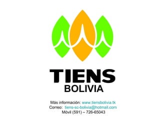 Más información:  www.tiensbolivia.tk   Correo:  [email_address]   Móvil (591) – 726-65043 BOLIVIA 