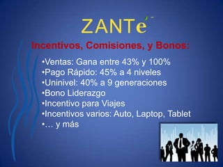 Incentivos, Comisiones, y Bonos:
  •Ventas: Gana entre 43% y 100%
  •Pago Rápido: 45% a 4 niveles
  •Uninivel: 40% a 9 generaciones
  •Bono Liderazgo
  •Incentivo para Viajes
  •Incentivos varios: Auto, Laptop, Tablet
  •… y más
 