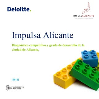 Impulsa Alicante
Diagnóstico competitivo y grado de desarrollo de la
ciudad de Alicante.




[2012]
 