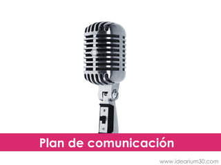 Plan de comunicación
                 www.idearium30.com
 